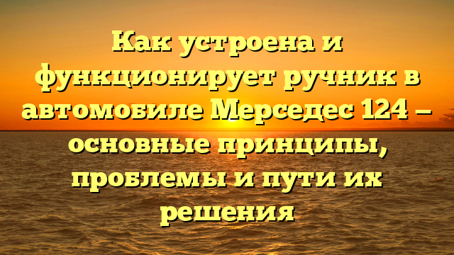 Как устроена и функционирует ручник в автомобиле Мерседес 124 — основные принципы, проблемы и пути их решения