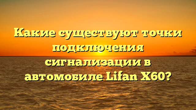 Какие существуют точки подключения сигнализации в автомобиле Lifan X60?