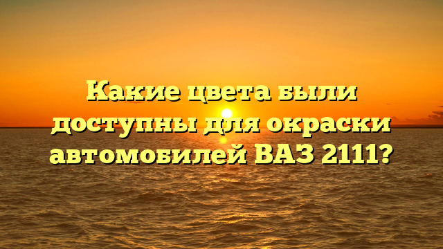 Какие цвета были доступны для окраски автомобилей ВАЗ 2111?