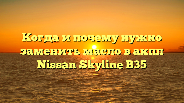 Когда и почему нужно заменить масло в акпп Nissan Skyline В35