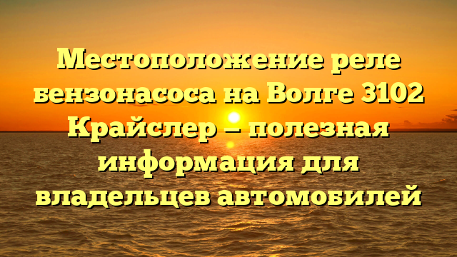 Местоположение реле бензонасоса на Волге 3102 Крайслер — полезная информация для владельцев автомобилей