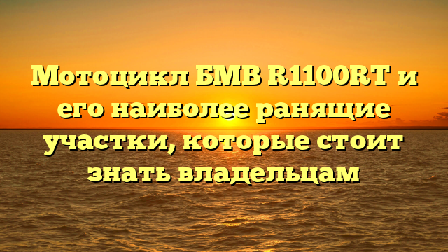 Мотоцикл БМВ R1100RT и его наиболее ранящие участки, которые стоит знать владельцам