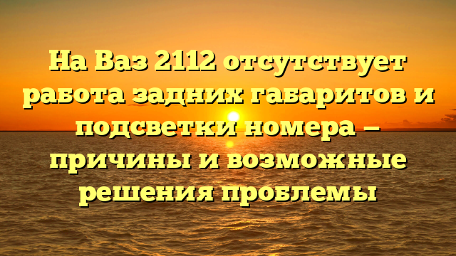 На Ваз 2112 отсутствует работа задних габаритов и подсветки номера — причины и возможные решения проблемы