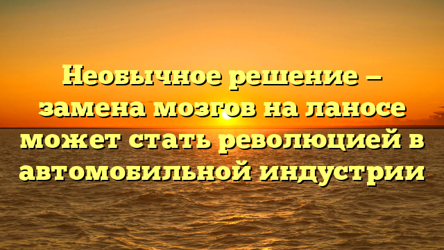 Необычное решение — замена мозгов на ланосе может стать революцией в автомобильной индустрии