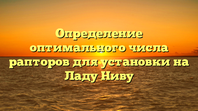 Определение оптимального числа рапторов для установки на Ладу Ниву