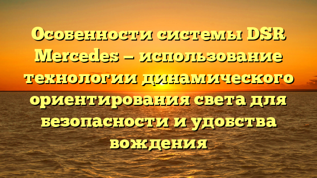 Особенности системы DSR Mercedes — использование технологии динамического ориентирования света для безопасности и удобства вождения