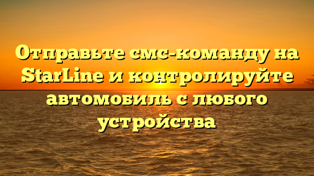 Отправьте смс-команду на StarLine и контролируйте автомобиль с любого устройства