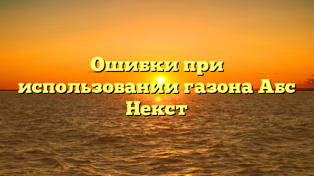 Ошибки при использовании газона Абс Некст