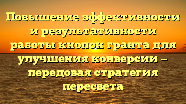 Повышение эффективности и результативности работы кнопок гранта для улучшения конверсии — передовая стратегия пересвета