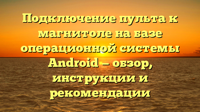 Подключение пульта к магнитоле на базе операционной системы Android — обзор, инструкции и рекомендации