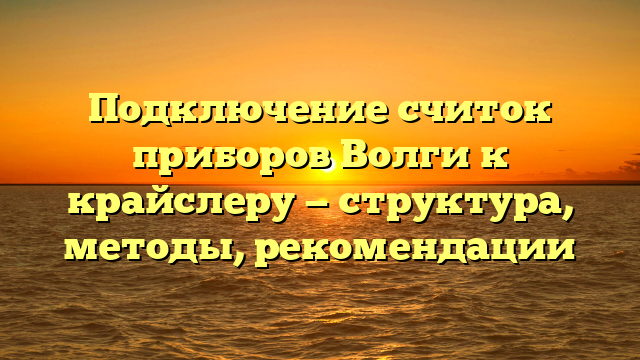 Подключение считок приборов Волги к крайслеру — структура, методы, рекомендации