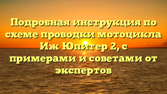 Подробная инструкция по схеме проводки мотоцикла Иж Юпитер 2, с примерами и советами от экспертов