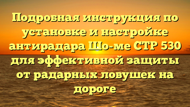 Подробная инструкция по установке и настройке антирадара Шо-ме СТР 530 для эффективной защиты от радарных ловушек на дороге