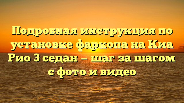 Подробная инструкция по установке фаркопа на Киа Рио 3 седан — шаг за шагом с фото и видео