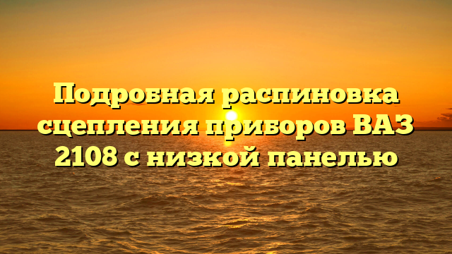 Подробная распиновка сцепления приборов ВАЗ 2108 с низкой панелью