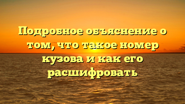 Подробное объяснение о том, что такое номер кузова и как его расшифровать