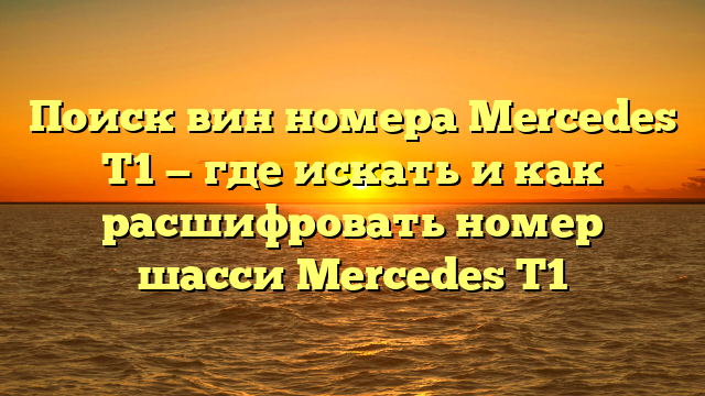 Поиск вин номера Mercedes T1 — где искать и как расшифровать номер шасси Mercedes T1