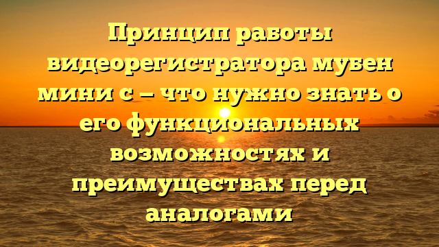 Принцип работы видеорегистратора мубен мини с — что нужно знать о его функциональных возможностях и преимуществах перед аналогами