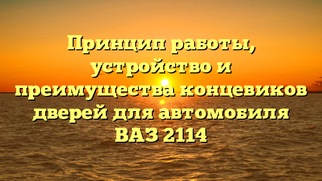 Принцип работы, устройство и преимущества концевиков дверей для автомобиля ВАЗ 2114