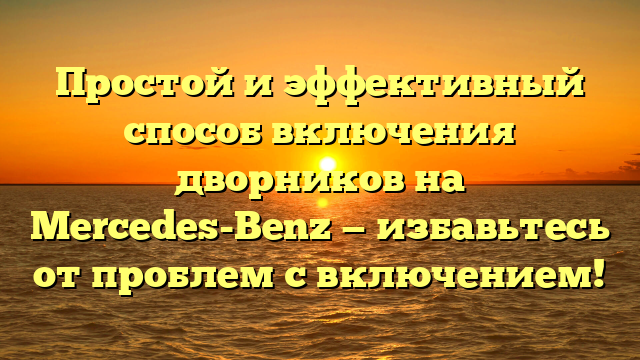 Простой и эффективный способ включения дворников на Mercedes-Benz — избавьтесь от проблем с включением!