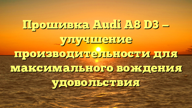 Прошивка Audi A8 D3 — улучшение производительности для максимального вождения удовольствия