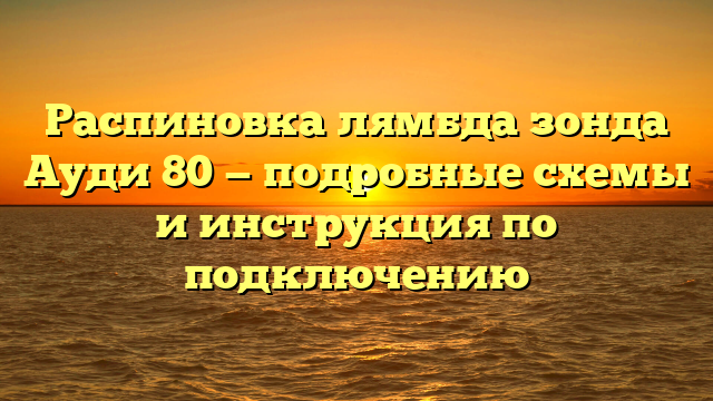 Распиновка лямбда зонда Ауди 80 — подробные схемы и инструкция по подключению