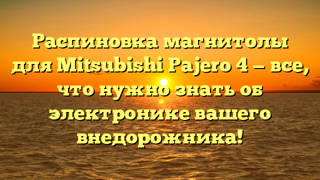 Распиновка магнитолы для Mitsubishi Pajero 4 — все, что нужно знать об электронике вашего внедорожника!