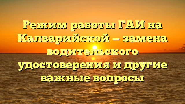 Режим работы ГАИ на Калварийской — замена водительского удостоверения и другие важные вопросы