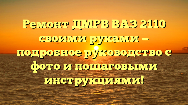 Ремонт ДМРВ ВАЗ 2110 своими руками — подробное руководство с фото и пошаговыми инструкциями!