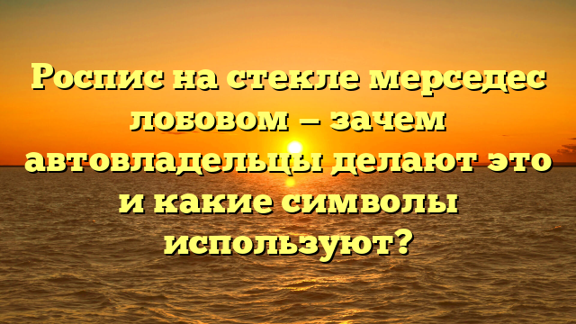 Роспис на стекле мерседес лобовом — зачем автовладельцы делают это и какие символы используют?