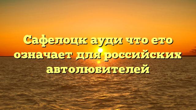 Сафелоцк ауди что ето означает для российских автолюбителей