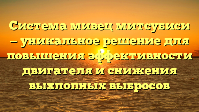 Система мивец митсубиси — уникальное решение для повышения эффективности двигателя и снижения выхлопных выбросов