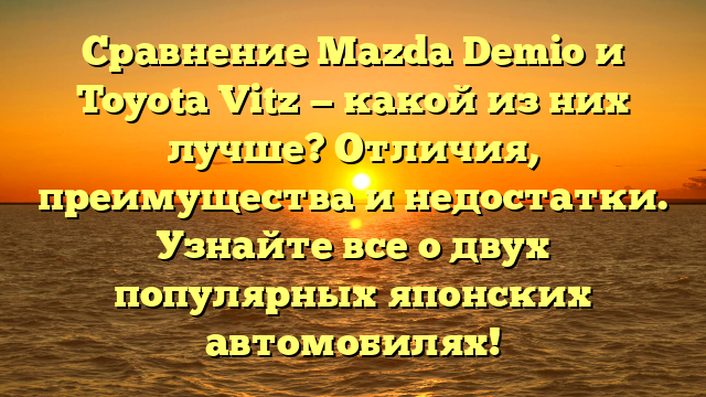 Сравнение Mazda Demio и Toyota Vitz — какой из них лучше? Отличия, преимущества и недостатки. Узнайте все о двух популярных японских автомобилях!