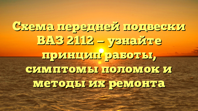 Схема передней подвески ВАЗ 2112 — узнайте принцип работы, симптомы поломок и методы их ремонта