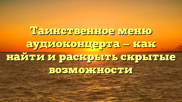 Таинственное меню аудиоконцерта — как найти и раскрыть скрытые возможности