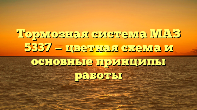 Тормозная система МАЗ 5337 — цветная схема и основные принципы работы