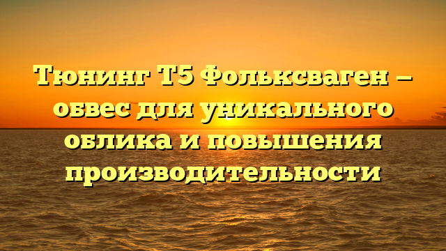 Тюнинг Т5 Фольксваген — обвес для уникального облика и повышения производительности