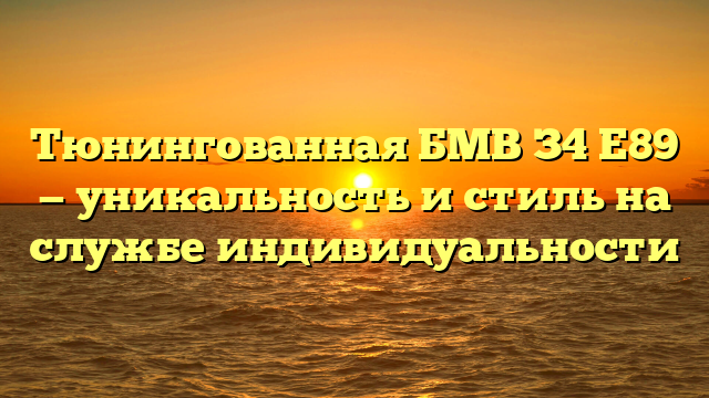 Тюнингованная БМВ З4 Е89 — уникальность и стиль на службе индивидуальности