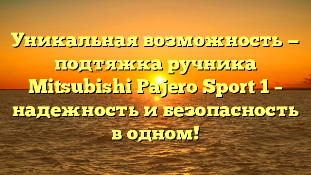 Уникальная возможность — подтяжка ручника Mitsubishi Pajero Sport 1 – надежность и безопасность в одном!