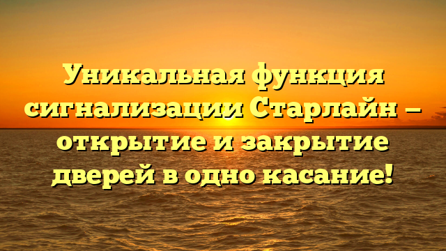 Уникальная функция сигнализации Старлайн — открытие и закрытие дверей в одно касание!