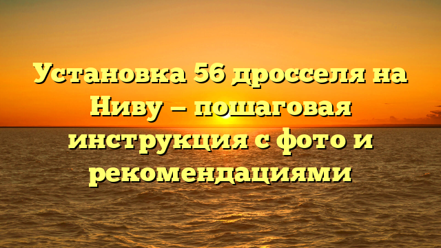 Установка 56 дросселя на Ниву — пошаговая инструкция с фото и рекомендациями