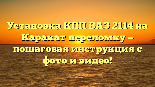 Установка КПП ВАЗ 2114 на Каракат переломку — пошаговая инструкция с фото и видео!