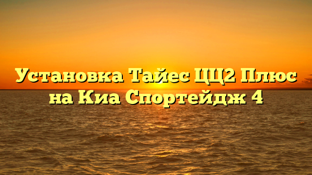 Установка Тайес ЦЦ2 Плюс на Киа Спортейдж 4