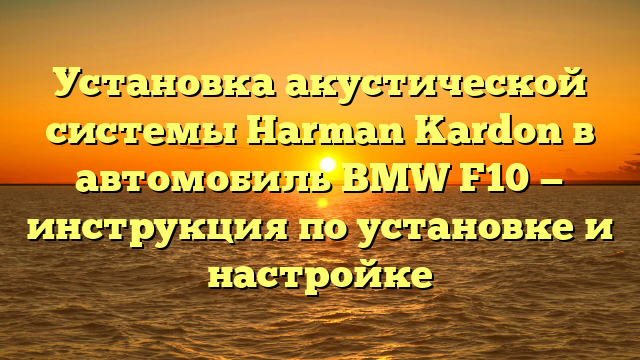 Установка акустической системы Harman Kardon в автомобиль BMW F10 — инструкция по установке и настройке