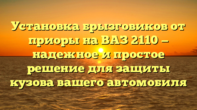 Установка брызговиков от приоры на ВАЗ 2110 — надежное и простое решение для защиты кузова вашего автомобиля