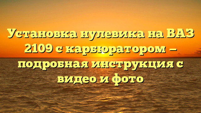 Установка нулевика на ВАЗ 2109 с карбюратором — подробная инструкция с видео и фото