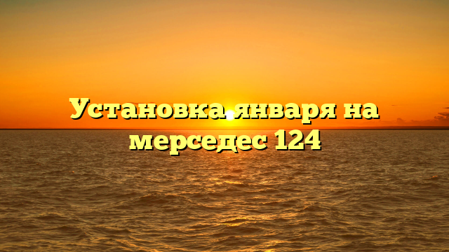 Установка января на мерседес 124