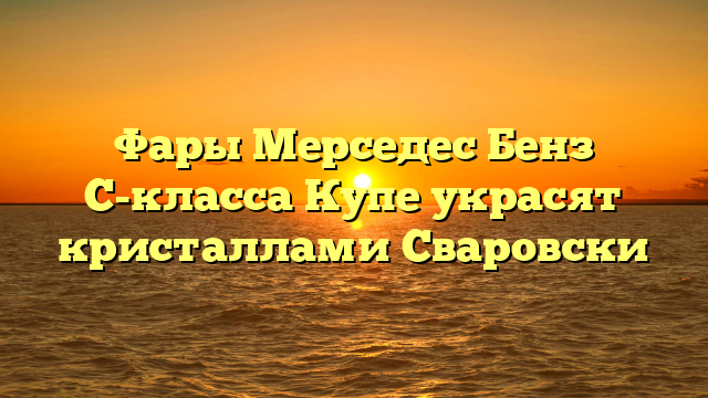 Фары Мерседес Бенз С-класса Купе украсят кристаллами Сваровски