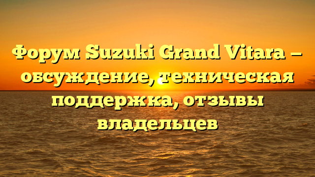 Форум Suzuki Grand Vitara — обсуждение, техническая поддержка, отзывы владельцев