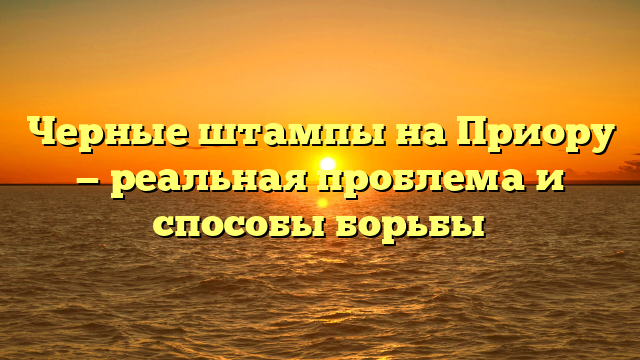 Черные штампы на Приору — реальная проблема и способы борьбы